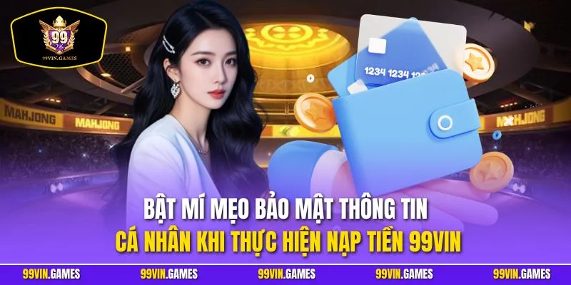 Bật mí mẹo bảo mật thông tin cá nhân khi thực hiện nạp tiền 99VIN