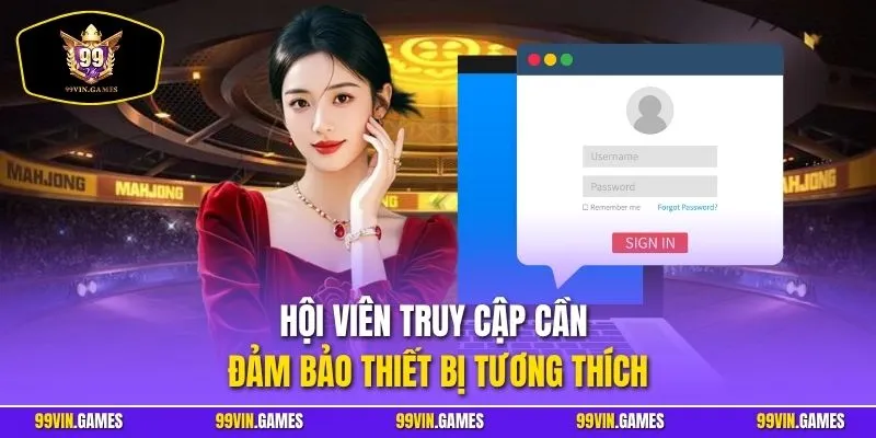 Hội viên truy cập cần đảm bảo thiết bị tương thích