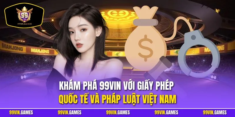 Khám phá 99Vin với giấy phép quốc tế và pháp luật Việt Nam