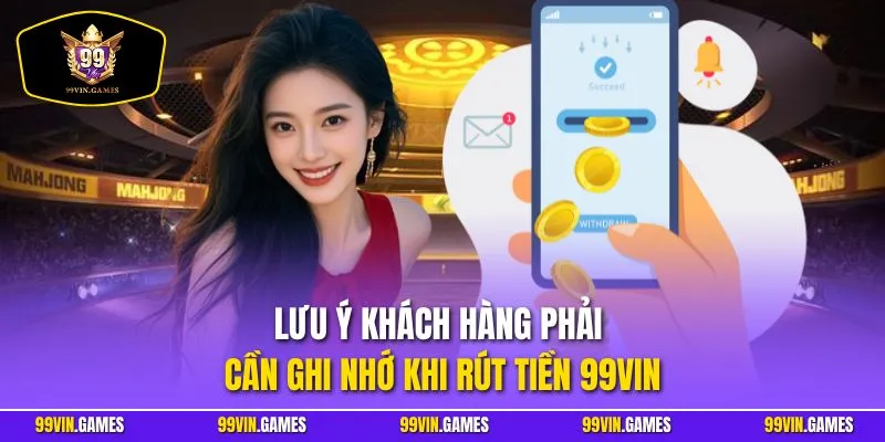 Lưu ý khách hàng phải cần ghi nhớ khi rút tiền 99VIN