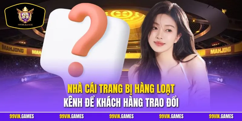 Nhà cái trang bị hàng loạt kênh để khách hàng trao đổi