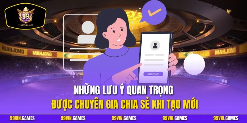 Những lưu ý quan trọng được chuyên gia chia sẻ khi tạo mới
